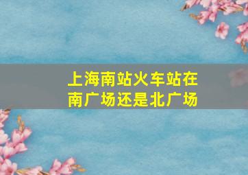 上海南站火车站在南广场还是北广场