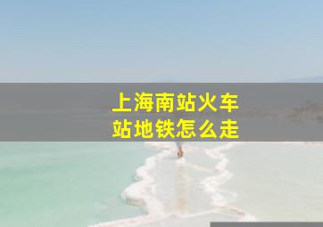 上海南站火车站地铁怎么走