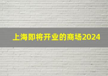 上海即将开业的商场2024