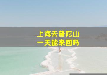 上海去普陀山一天能来回吗