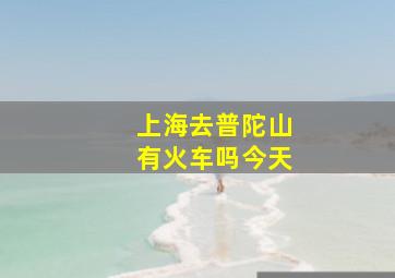 上海去普陀山有火车吗今天