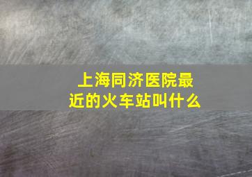 上海同济医院最近的火车站叫什么