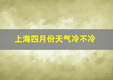 上海四月份天气冷不冷