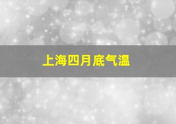 上海四月底气温