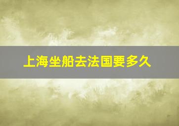 上海坐船去法国要多久