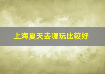 上海夏天去哪玩比较好