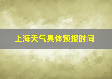 上海天气具体预报时间