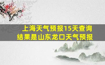 上海天气预报15天查询结果是山东龙口天气预报