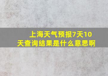 上海天气预报7天10天查询结果是什么意思啊