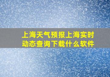 上海天气预报上海实时动态查询下载什么软件