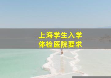 上海学生入学体检医院要求