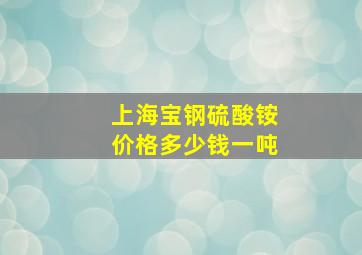 上海宝钢硫酸铵价格多少钱一吨