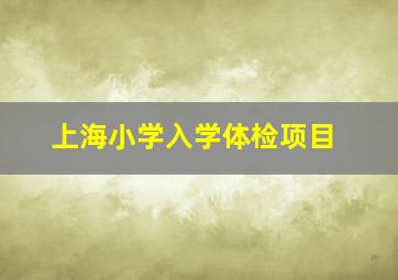 上海小学入学体检项目