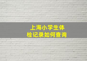 上海小学生体检记录如何查询