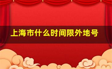 上海市什么时间限外地号