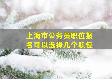 上海市公务员职位报名可以选择几个职位