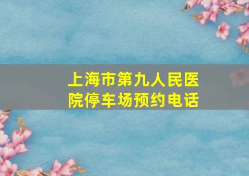 上海市第九人民医院停车场预约电话