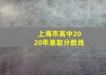 上海市高中2020年录取分数线