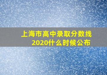 上海市高中录取分数线2020什么时候公布