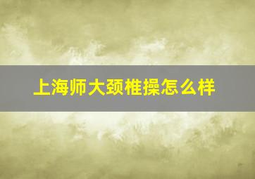 上海师大颈椎操怎么样