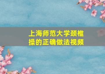 上海师范大学颈椎操的正确做法视频