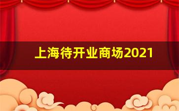 上海待开业商场2021