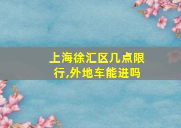 上海徐汇区几点限行,外地车能进吗