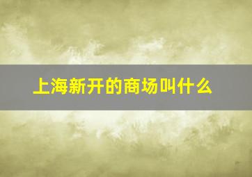 上海新开的商场叫什么