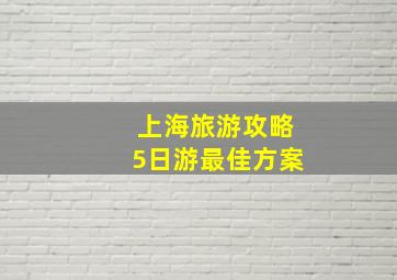 上海旅游攻略5日游最佳方案