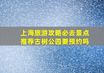 上海旅游攻略必去景点推荐古树公园要预约吗