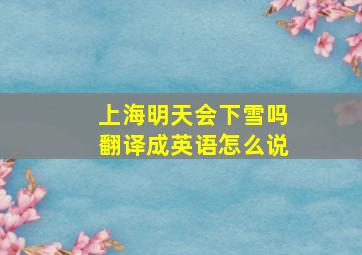 上海明天会下雪吗翻译成英语怎么说