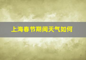 上海春节期间天气如何