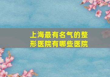 上海最有名气的整形医院有哪些医院