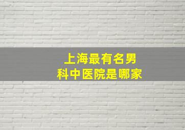 上海最有名男科中医院是哪家