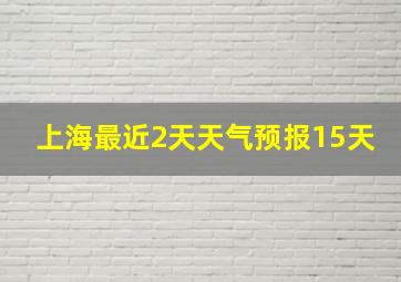 上海最近2天天气预报15天