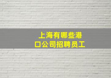 上海有哪些港口公司招聘员工