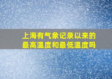 上海有气象记录以来的最高温度和最低温度吗