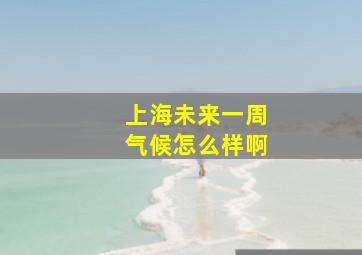 上海未来一周气候怎么样啊