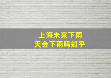 上海未来下雨天会下雨吗知乎