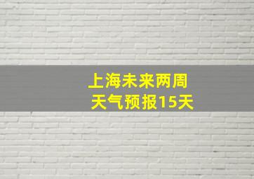 上海未来两周天气预报15天