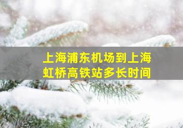 上海浦东机场到上海虹桥高铁站多长时间