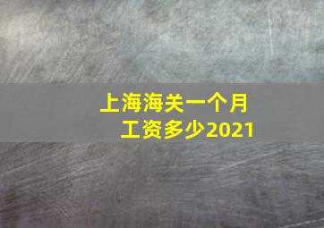 上海海关一个月工资多少2021