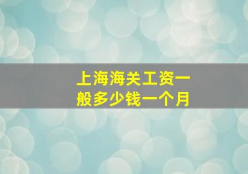 上海海关工资一般多少钱一个月