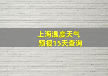 上海温度天气预报15天查询