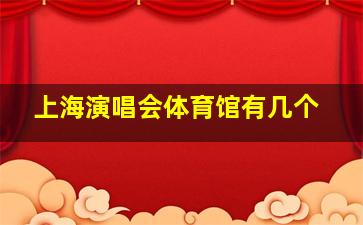 上海演唱会体育馆有几个