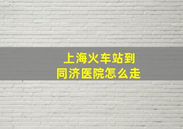 上海火车站到同济医院怎么走