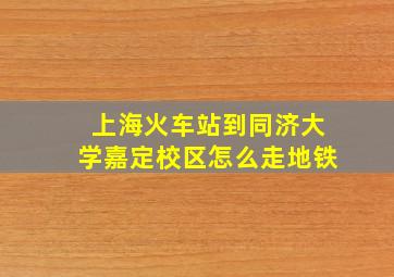 上海火车站到同济大学嘉定校区怎么走地铁