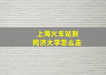 上海火车站到同济大学怎么走