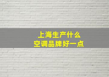 上海生产什么空调品牌好一点