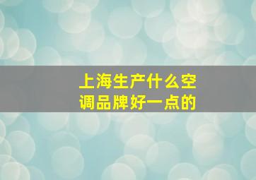 上海生产什么空调品牌好一点的